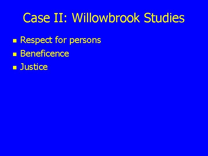 Case II: Willowbrook Studies n n n Respect for persons Beneficence Justice 