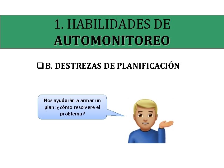 1. HABILIDADES DE AUTOMONITOREO q B. DESTREZAS DE PLANIFICACIÓN Nos ayudarán a armar un