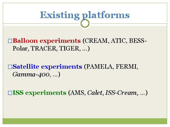 Existing platforms �Balloon experiments (CREAM, ATIC, BESS- Polar, TRACER, TIGER, …) �Satellite experiments (PAMELA,