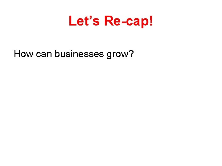 Let’s Re-cap! How can businesses grow? 