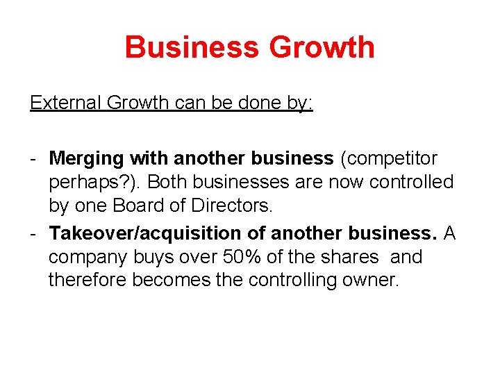 Business Growth External Growth can be done by: - Merging with another business (competitor