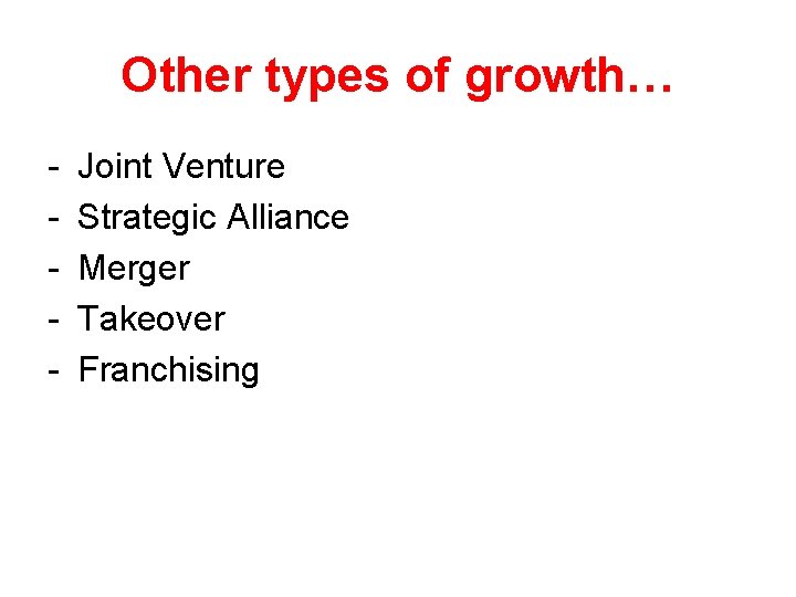 Other types of growth… - Joint Venture Strategic Alliance Merger Takeover Franchising 