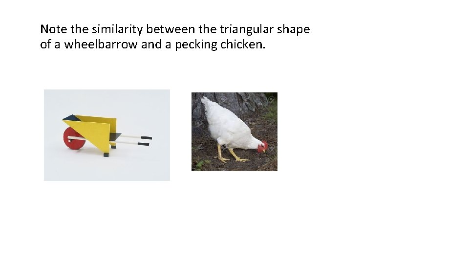 Note the similarity between the triangular shape of a wheelbarrow and a pecking chicken.