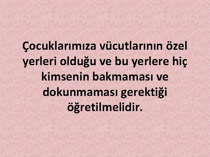 Çocuklarımıza vücutlarının özel yerleri olduğu ve bu yerlere hiç kimsenin bakmaması ve dokunmaması gerektiği