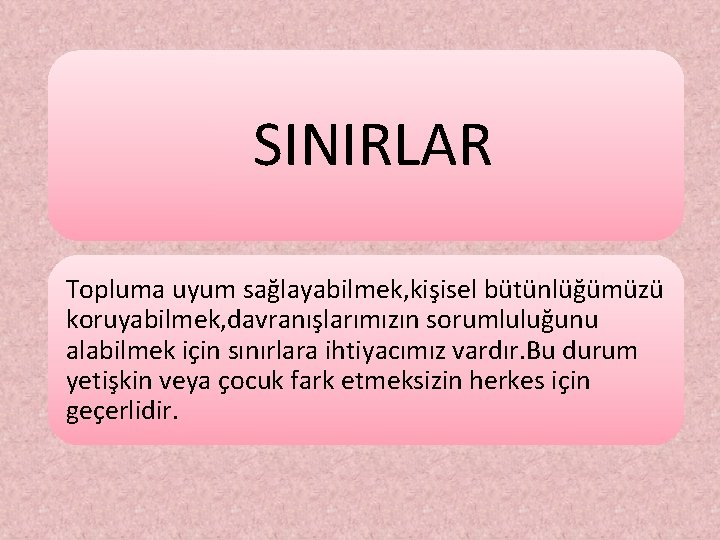 SINIRLAR Topluma uyum sağlayabilmek, kişisel bütünlüğümüzü koruyabilmek, davranışlarımızın sorumluluğunu alabilmek için sınırlara ihtiyacımız vardır.