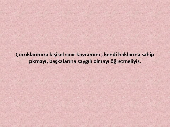 Çocuklarımıza kişisel sınır kavramını ; kendi haklarına sahip çıkmayı, başkalarına saygılı olmayı öğretmeliyiz. 