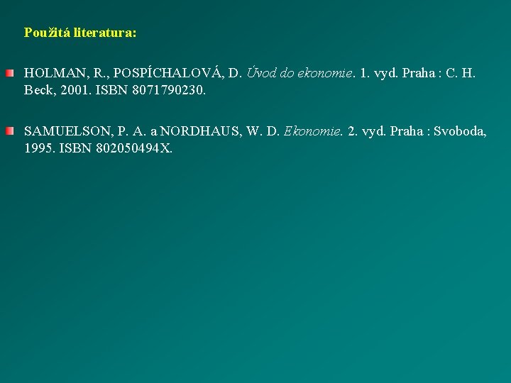 Použitá literatura: HOLMAN, R. , POSPÍCHALOVÁ, D. Úvod do ekonomie. 1. vyd. Praha :