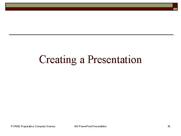 Creating a Presentation PYP 002 Preparatory Computer Science MS Power. Point Presentation 16 