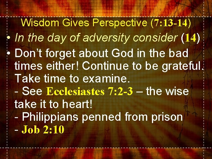 Wisdom Gives Perspective (7: 13 -14) • In the day of adversity consider (14)