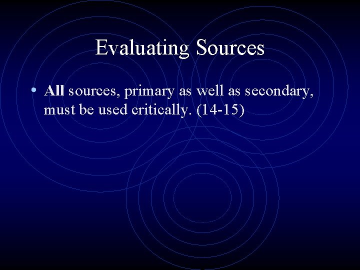 Evaluating Sources • All sources, primary as well as secondary, must be used critically.