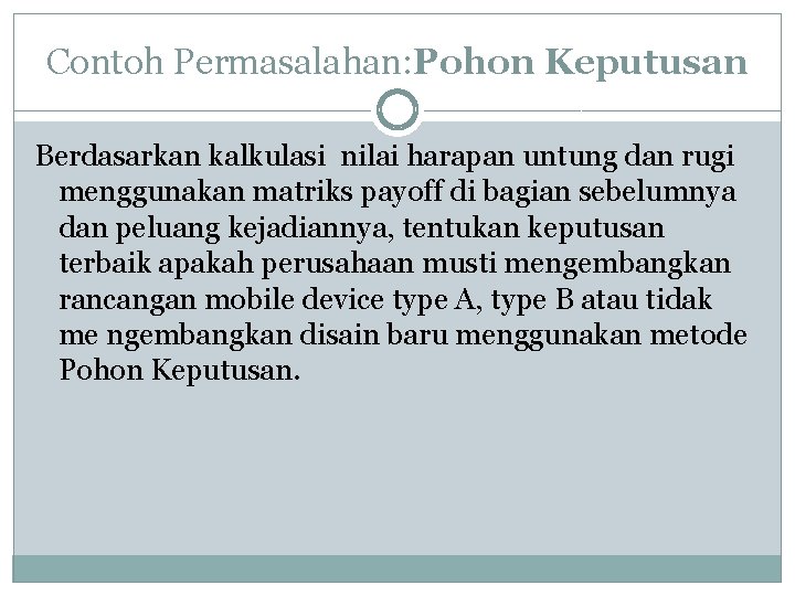Contoh Permasalahan: Pohon Keputusan Berdasarkan kalkulasi nilai harapan untung dan rugi menggunakan matriks payoff