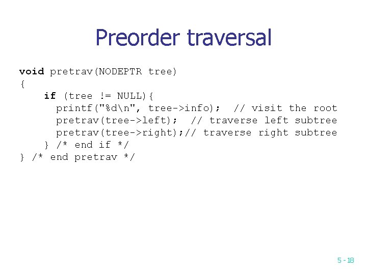 Preorder traversal void pretrav(NODEPTR tree) { if (tree != NULL){ printf("%dn", tree->info); // visit Preorder traversal void pretrav(NODEPTR tree) { if (tree != NULL){ printf("%dn", tree->info); // visit
