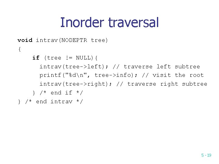 Inorder traversal void intrav(NODEPTR tree) { if (tree != NULL){ intrav(tree->left); // traverse left Inorder traversal void intrav(NODEPTR tree) { if (tree != NULL){ intrav(tree->left); // traverse left