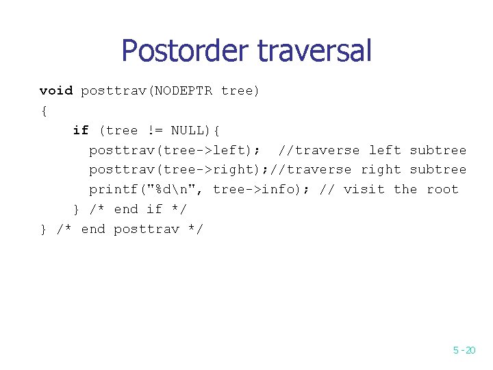 Postorder traversal void posttrav(NODEPTR tree) { if (tree != NULL){ posttrav(tree->left); //traverse left subtree Postorder traversal void posttrav(NODEPTR tree) { if (tree != NULL){ posttrav(tree->left); //traverse left subtree