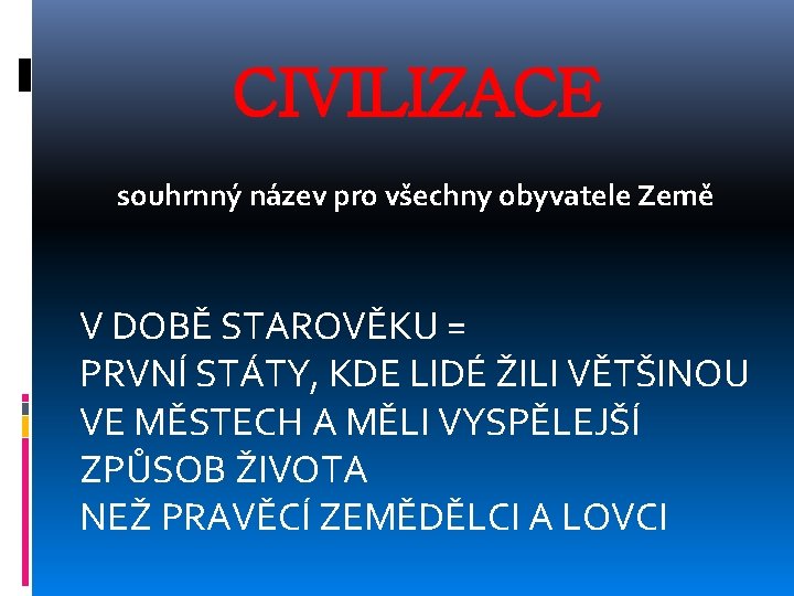 CIVILIZACE souhrnný název pro všechny obyvatele Země V DOBĚ STAROVĚKU = PRVNÍ STÁTY, KDE