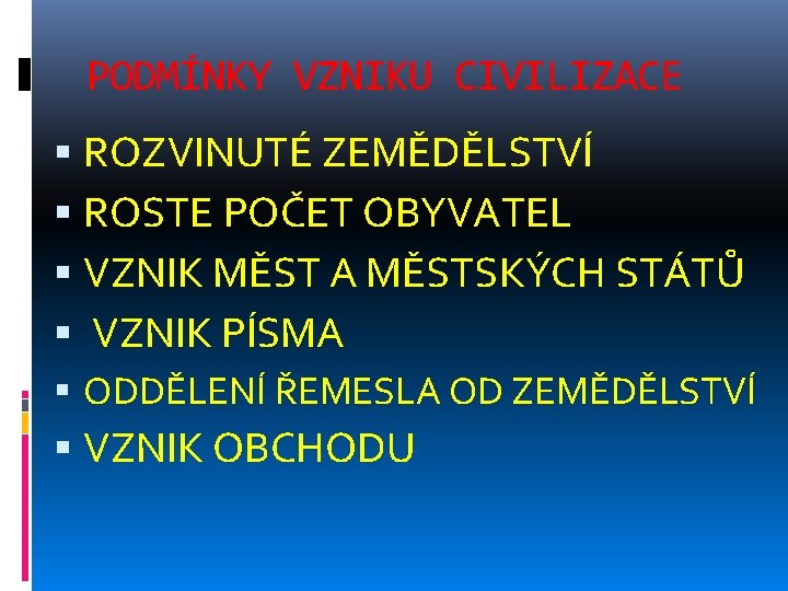 PODMÍNKY VZNIKU CIVILIZACE ROZVINUTÉ ZEMĚDĚLSTVÍ ROSTE POČET OBYVATEL VZNIK MĚST A MĚSTSKÝCH STÁTŮ VZNIK