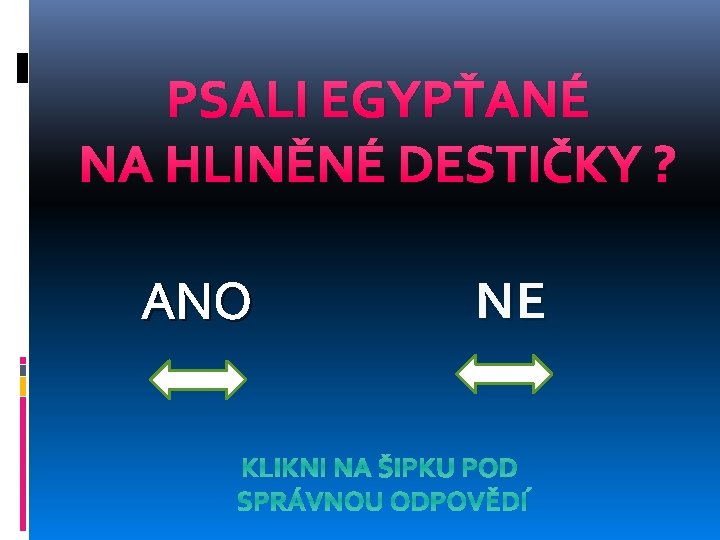 PSALI EGYPŤANÉ NA HLINĚNÉ DESTIČKY ? ANO NE KLIKNI NA ŠIPKU POD SPRÁVNOU ODPOVĚDÍ