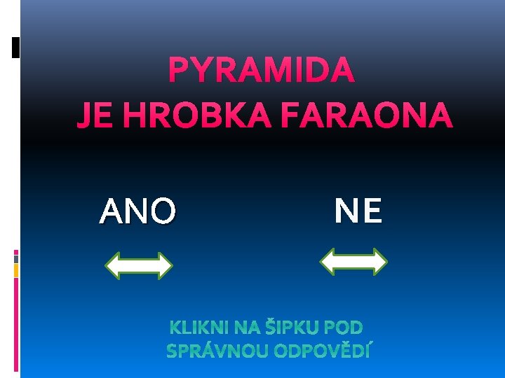 PYRAMIDA JE HROBKA FARAONA ANO NE KLIKNI NA ŠIPKU POD SPRÁVNOU ODPOVĚDÍ 