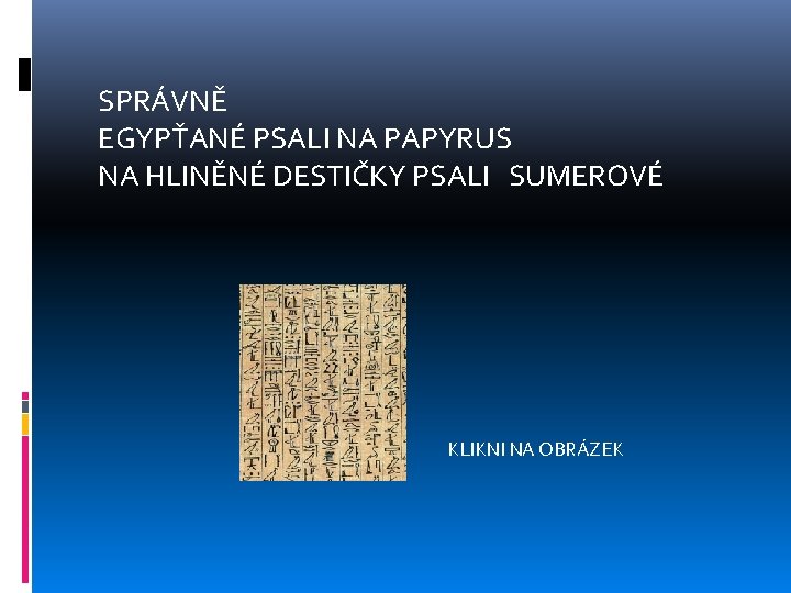 SPRÁVNĚ EGYPŤANÉ PSALI NA PAPYRUS NA HLINĚNÉ DESTIČKY PSALI SUMEROVÉ KLIKNI NA OBRÁZEK 