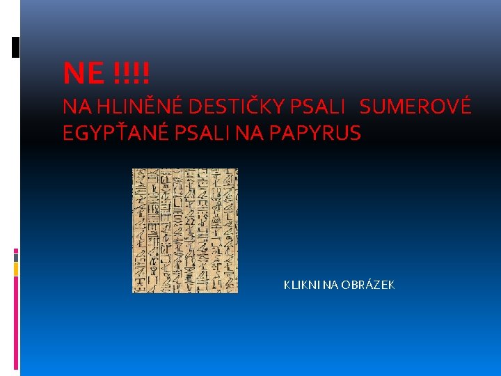 NE !!!! NA HLINĚNÉ DESTIČKY PSALI SUMEROVÉ EGYPŤANÉ PSALI NA PAPYRUS KLIKNI NA OBRÁZEK