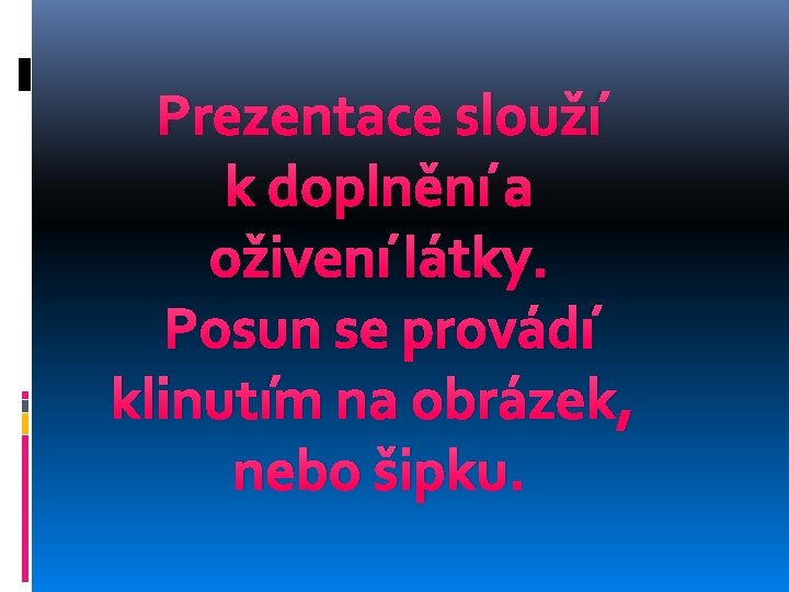 Prezentace slouží k doplnění a oživení látky. Posun se provádí klinutím na obrázek, nebo