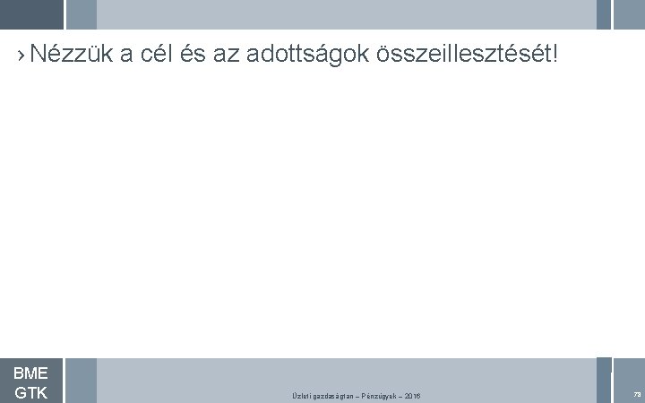 › Nézzük a cél és az adottságok összeillesztését! BME GTK Üzleti gazdaságtan – Pénzügyek