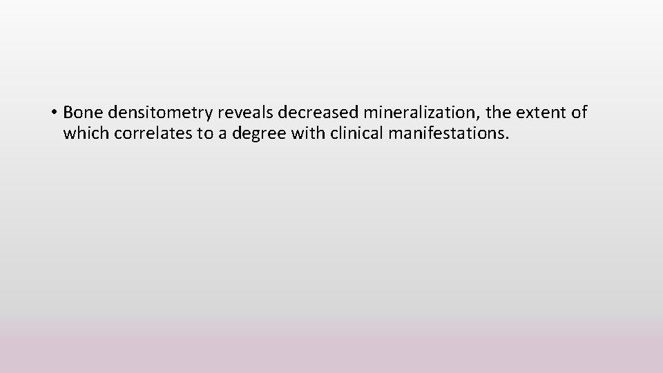  • Bone densitometry reveals decreased mineralization, the extent of which correlates to a