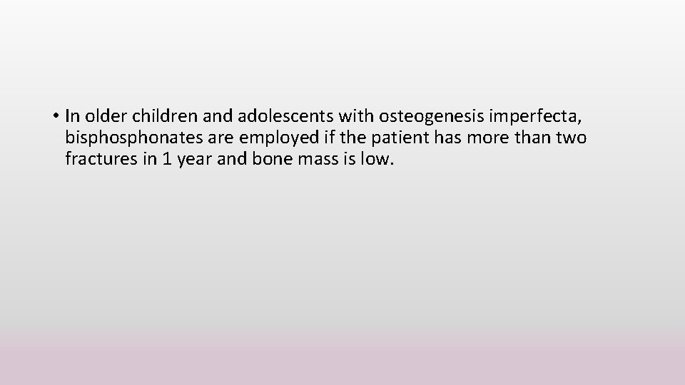  • In older children and adolescents with osteogenesis imperfecta, bisphonates are employed if