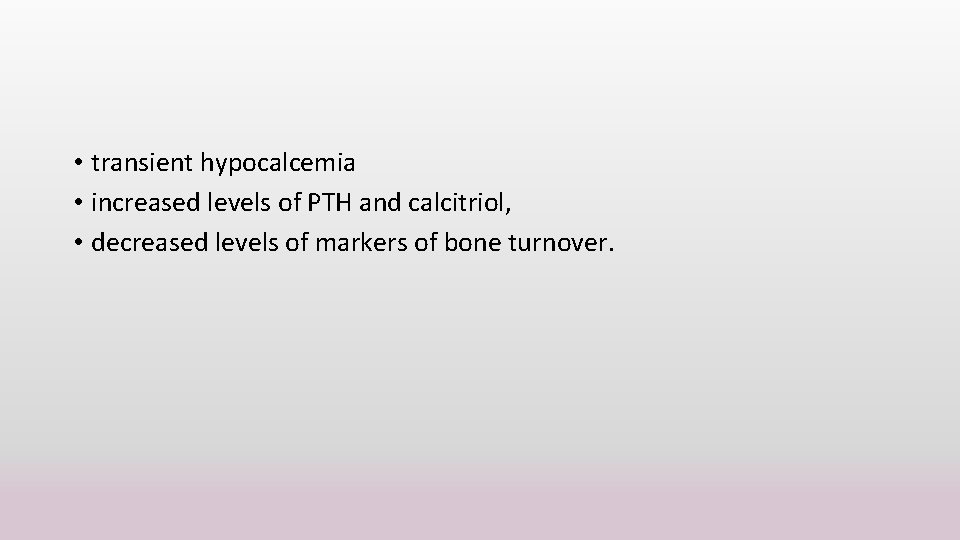  • transient hypocalcemia • increased levels of PTH and calcitriol, • decreased levels
