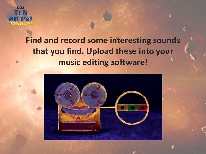 Find and record some interesting sounds that you find. Upload these into your music