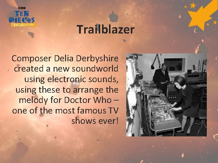 Trailblazer Composer Delia Derbyshire created a new soundworld using electronic sounds, using these to