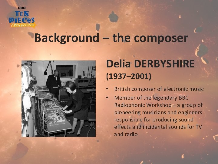 Background – the composer Delia DERBYSHIRE (1937– 2001) • British composer of electronic music