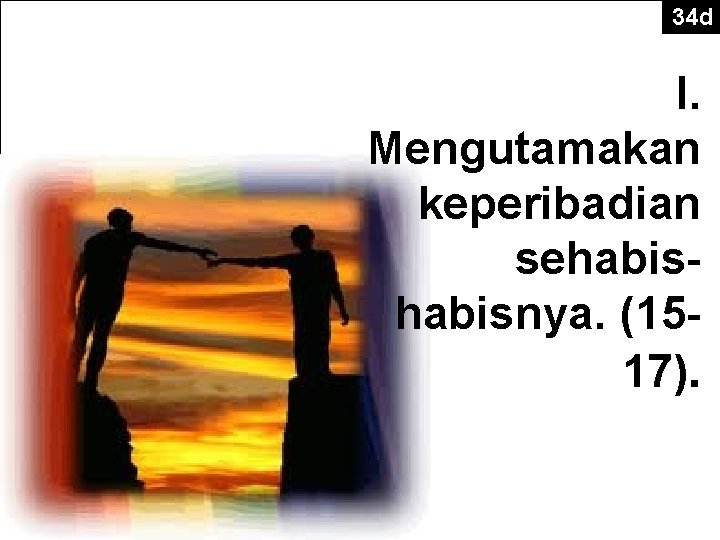 34 d The Point of Verses 15 -17 I. Mengutamakan keperibadian sehabisnya. (1517). 