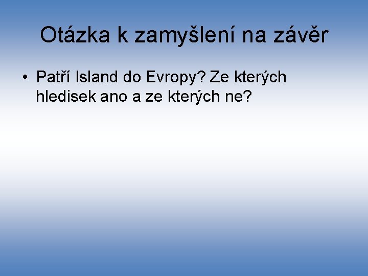 Otázka k zamyšlení na závěr • Patří Island do Evropy? Ze kterých hledisek ano