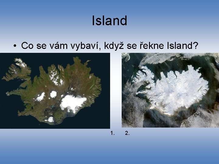 Island • Co se vám vybaví, když se řekne Island? 1. 2. 