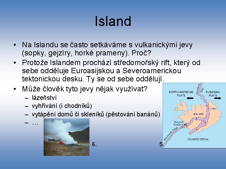 Island • Na Islandu se často setkáváme s vulkanickými jevy (sopky, gejzíry, horké prameny).