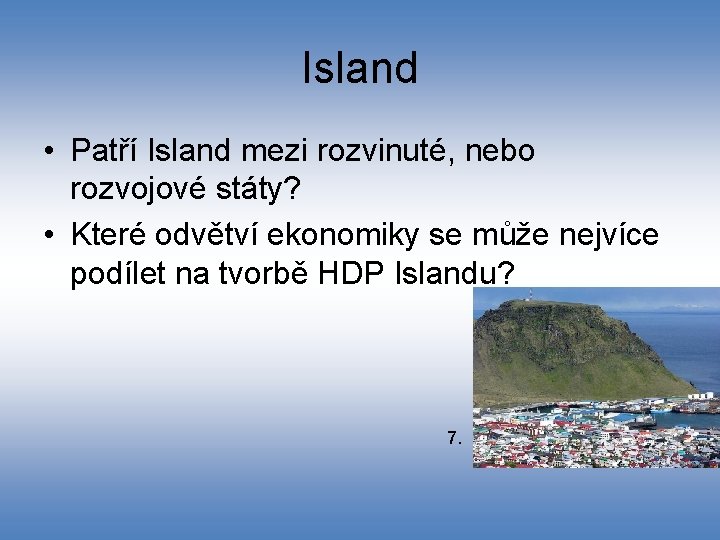 Island • Patří Island mezi rozvinuté, nebo rozvojové státy? • Které odvětví ekonomiky se