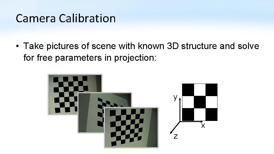 Camera Calibration • Take pictures of scene with known 3 D structure and solve