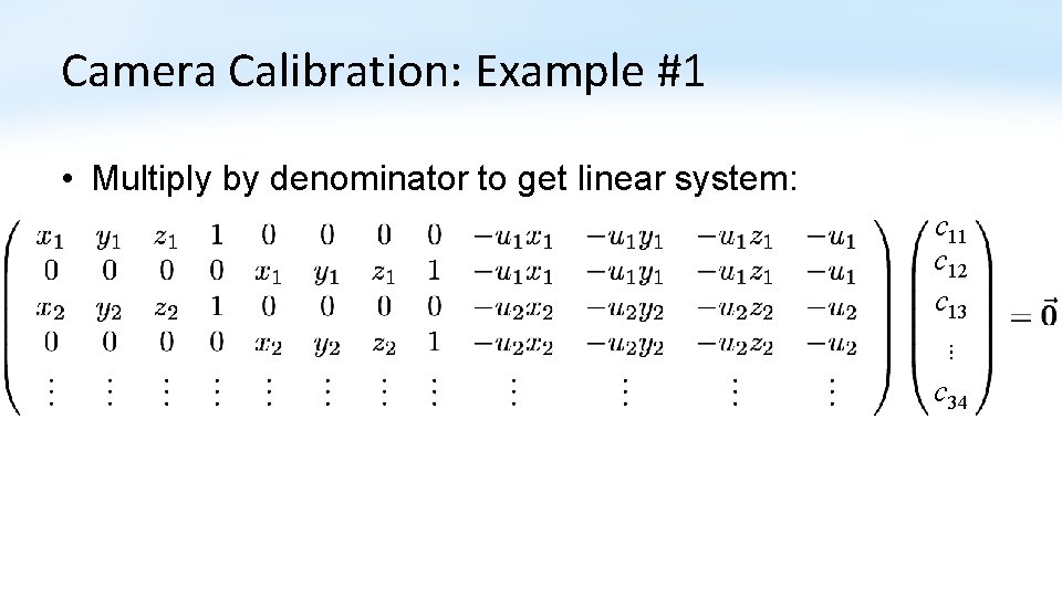 Camera Calibration: Example #1 • Multiply by denominator to get linear system: c 11