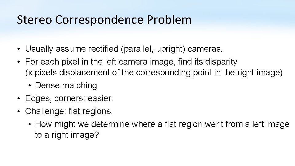 Stereo Correspondence Problem • Usually assume rectified (parallel, upright) cameras. • For each pixel