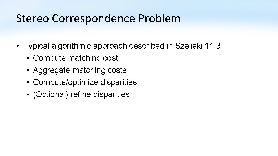 Stereo Correspondence Problem • Typical algorithmic approach described in Szeliski 11. 3: • Compute