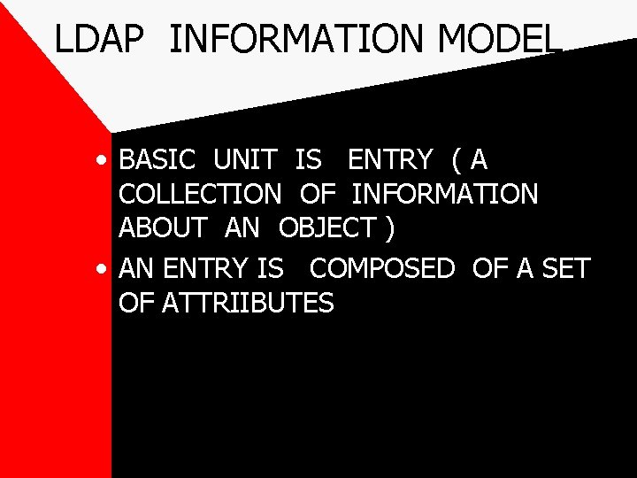 LDAP INFORMATION MODEL • BASIC UNIT IS ENTRY ( A COLLECTION OF INFORMATION ABOUT