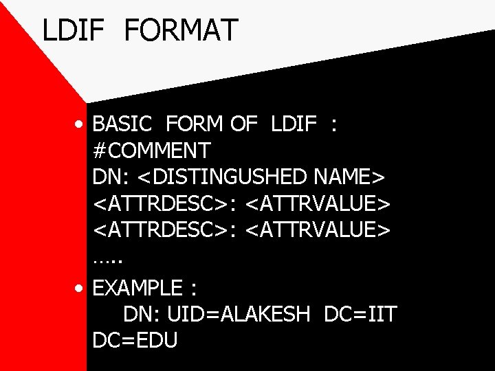 LDIF FORMAT • BASIC FORM OF LDIF : #COMMENT DN: <DISTINGUSHED NAME> <ATTRDESC>: <ATTRVALUE>