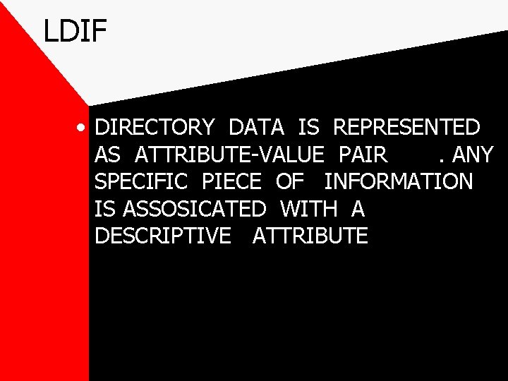 LDIF • DIRECTORY DATA IS REPRESENTED AS ATTRIBUTE-VALUE PAIR. ANY SPECIFIC PIECE OF INFORMATION