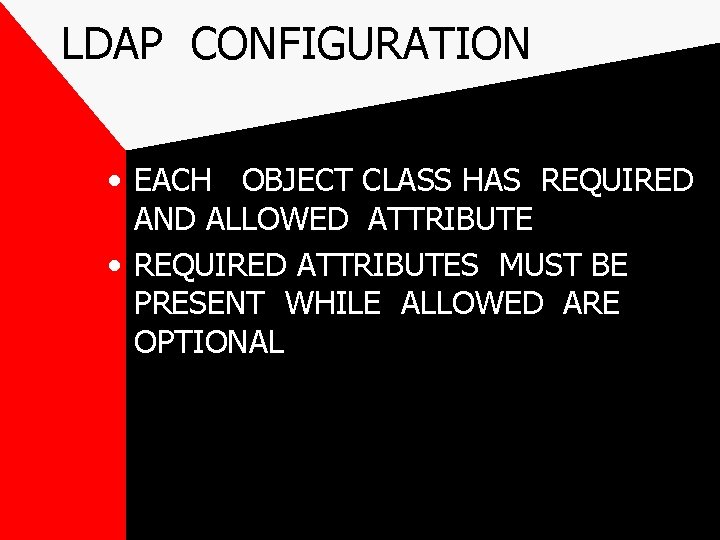 LDAP CONFIGURATION • EACH OBJECT CLASS HAS REQUIRED AND ALLOWED ATTRIBUTE • REQUIRED ATTRIBUTES