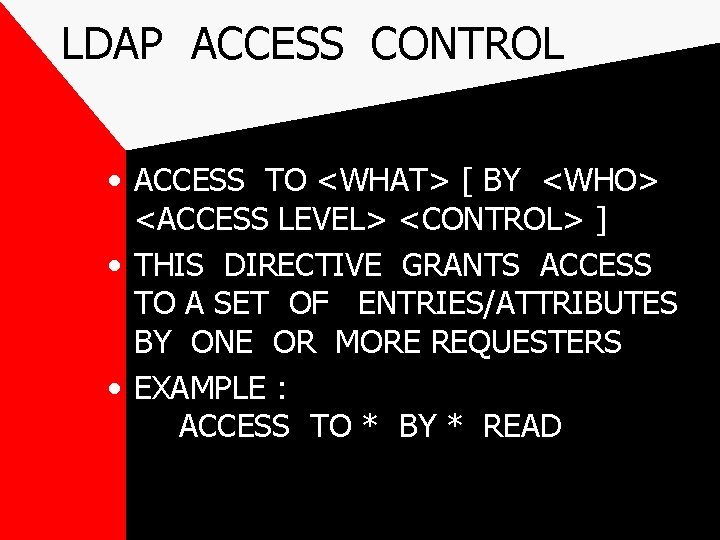 LDAP ACCESS CONTROL • ACCESS TO <WHAT> [ BY <WHO> <ACCESS LEVEL> <CONTROL> ]