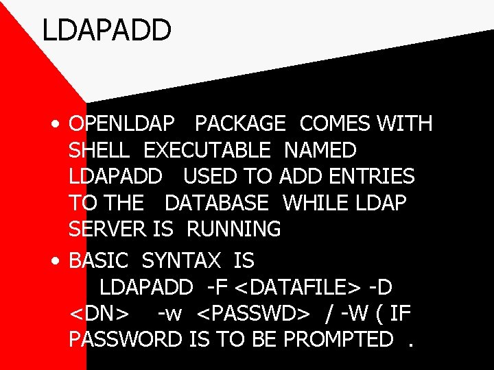 LDAPADD • OPENLDAP PACKAGE COMES WITH SHELL EXECUTABLE NAMED LDAPADD USED TO ADD ENTRIES