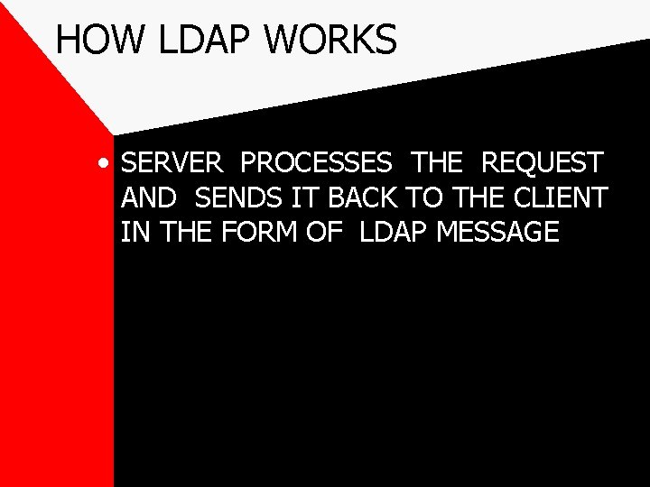 HOW LDAP WORKS • SERVER PROCESSES THE REQUEST AND SENDS IT BACK TO THE