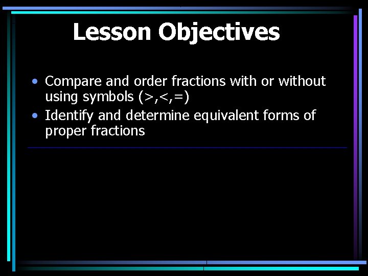 Lesson Objectives • Compare and order fractions with or without using symbols (>, <,