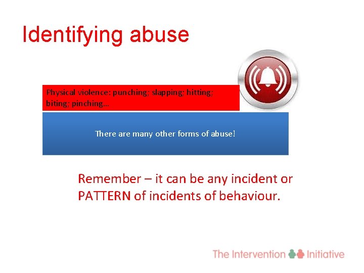 Identifying abuse Physical violence: punching; slapping; hitting; biting; pinching… There are many other forms